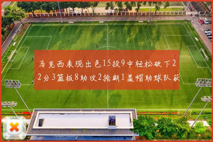 马克西表现出色15投9中轻松砍下22分3篮板8助攻2抢断1盖帽助球队获胜
