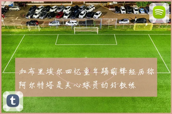 加布里埃尔回忆童年踢前锋经历称阿尔特塔是关心球员的好教练
