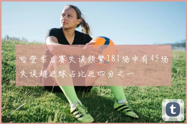 哈登季后赛失误频繁181场中有45场失误超进球占比近四分之一