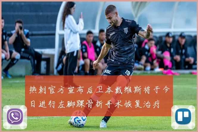 热刺官方宣布后卫本戴维斯将于今日进行左脚踝骨折手术恢复治疗