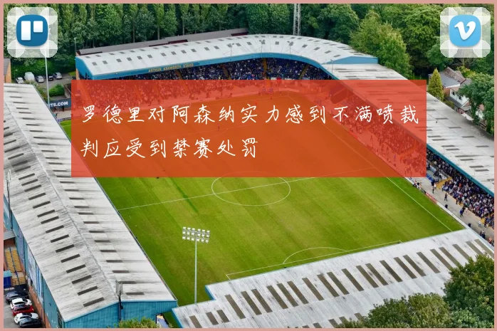 罗德里对阿森纳实力感到不满喷裁判应受到禁赛处罚