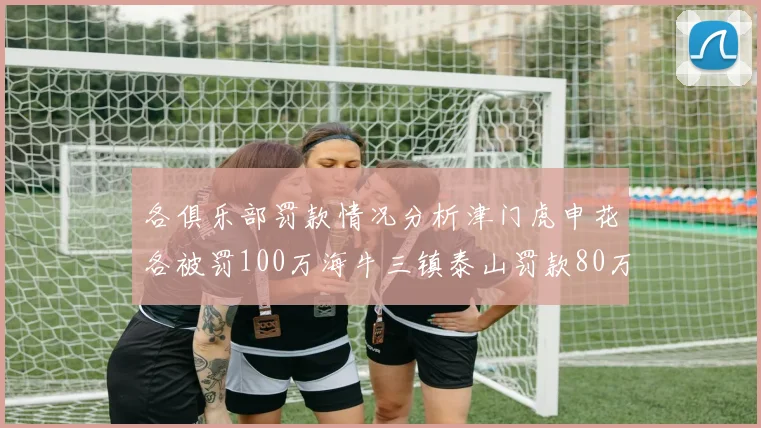 各俱乐部罚款情况分析津门虎申花各被罚100万海牛三镇泰山罚款80万