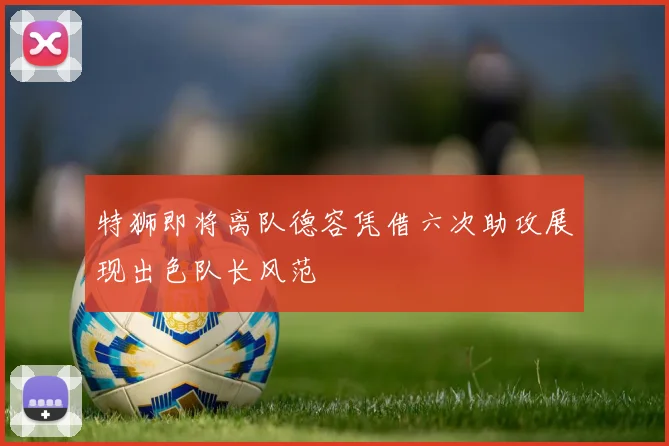 特狮即将离队德容凭借六次助攻展现出色队长风范