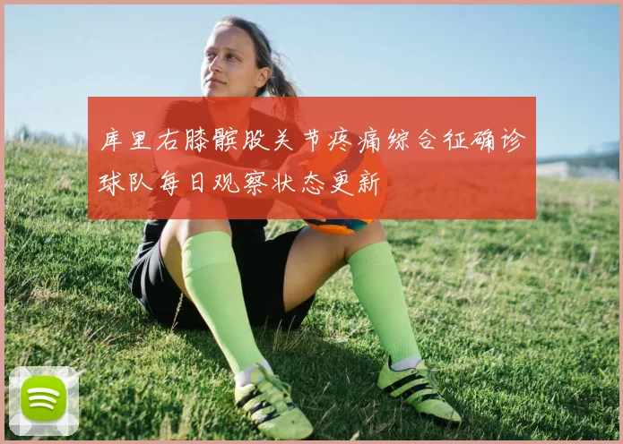 库里右膝髌股关节疼痛综合征确诊球队每日观察状态更新