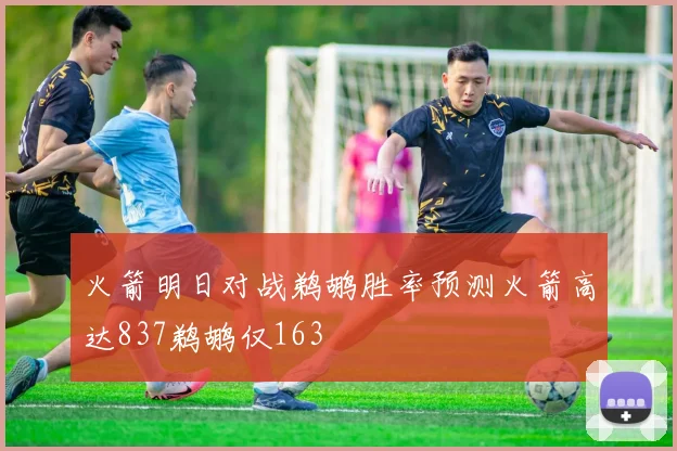火箭明日对战鹈鹕胜率预测火箭高达837鹈鹕仅163