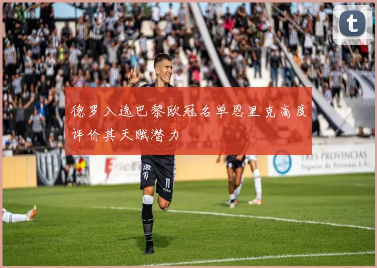 德罗入选巴黎欧冠名单恩里克高度评价其天赋潜力