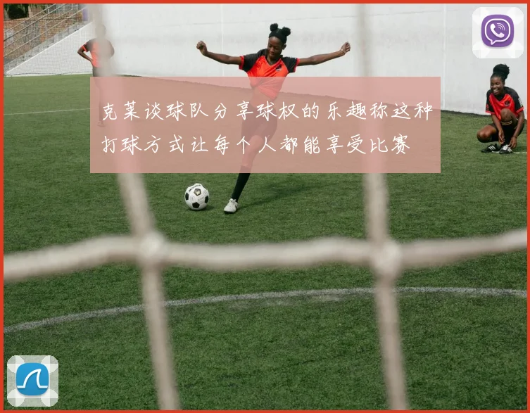 克莱谈球队分享球权的乐趣称这种打球方式让每个人都能享受比赛