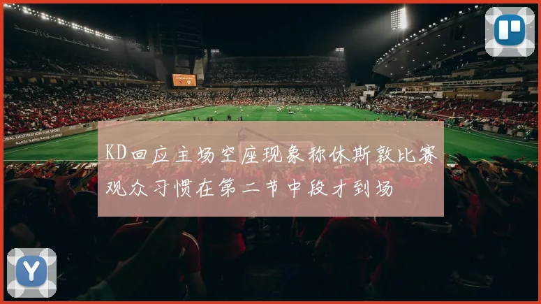 KD回应主场空座现象称休斯敦比赛观众习惯在第二节中段才到场