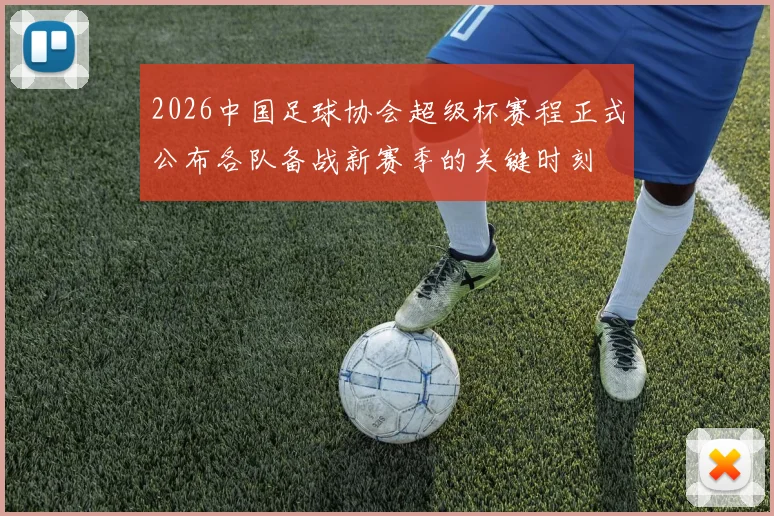 2026中国足球协会超级杯赛程正式公布各队备战新赛季的关键时刻