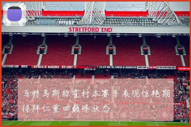 马特乌斯称霍村本赛季表现惊艳期待拜仁重回巅峰状态